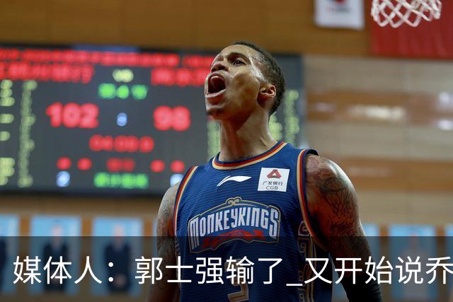 媒体人：郭士强输了 又开始说乔尔杰维奇行了？那有点可笑了
